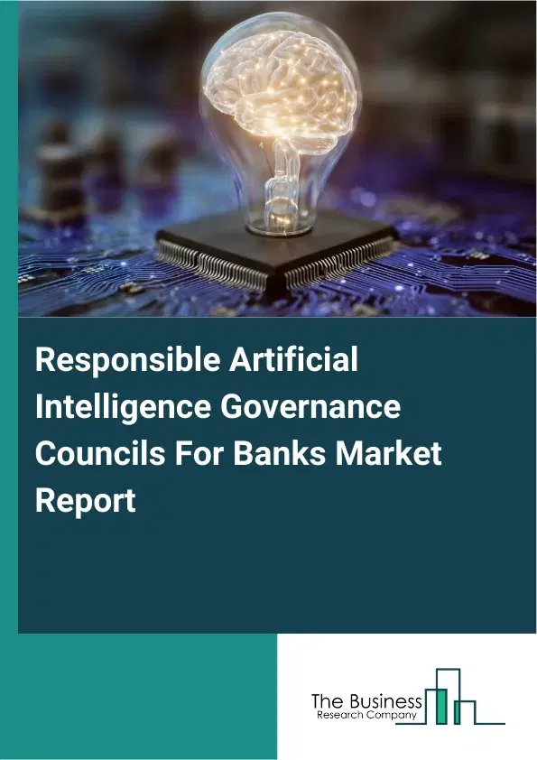 Global Responsible Artificial Intelligence Governance Councils For Banks Market Report 2026 Global Responsible Artificial Intelligence Governance Councils For Banks Market Report 2026