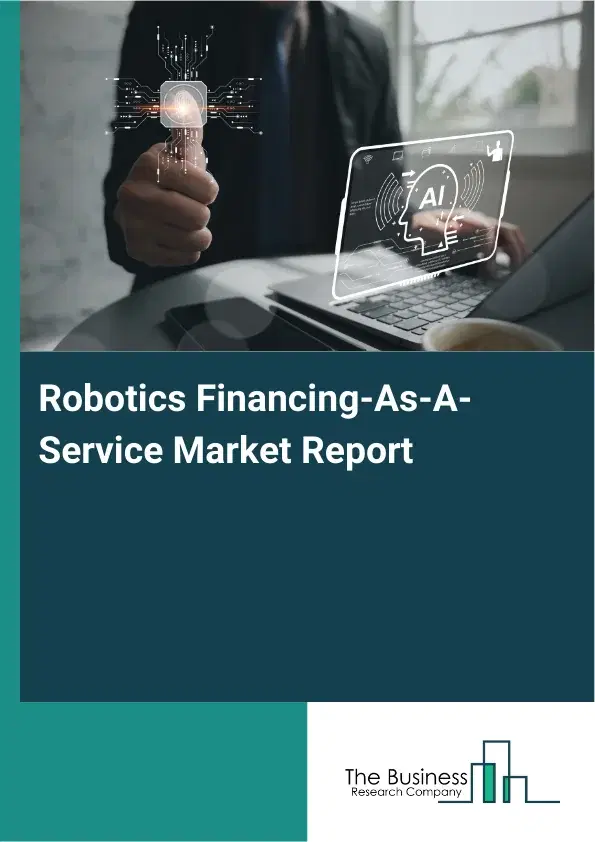 Global Robotics Financing-As-A-Service Market Report 2026 Global Robotics Financing-As-A-Service Market Report 2026