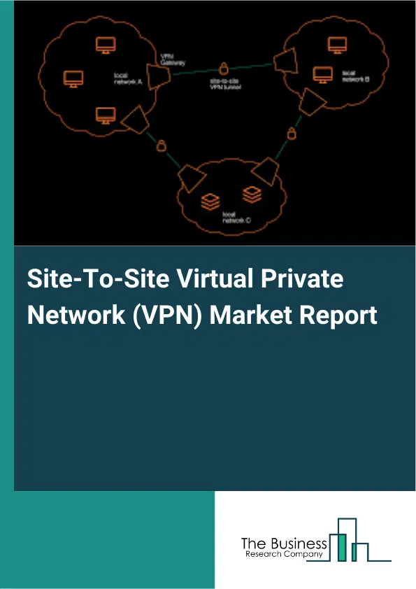 Global Site-To-Site Virtual Private Network (VPN) Market Report 2026 Global Site-To-Site Virtual Private Network (VPN) Market Report 2026