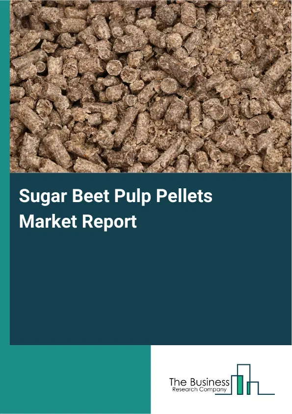 Global Sugar Beet Pulp Pellets Market Report 2026 Global Sugar Beet Pulp Pellets Market Report 2026