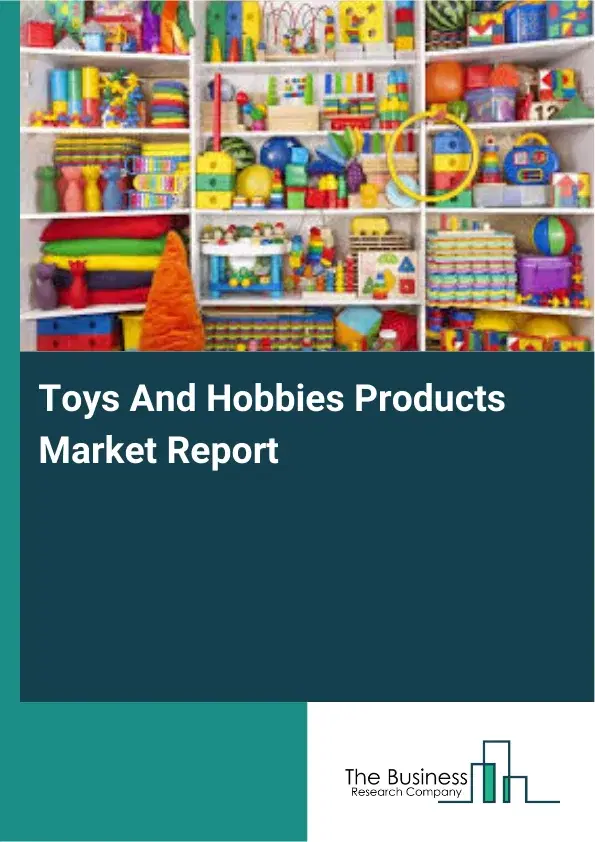 Global Toys And Hobbies Products Market Report 2026 Global Toys And Hobbies Products Market Report 2026