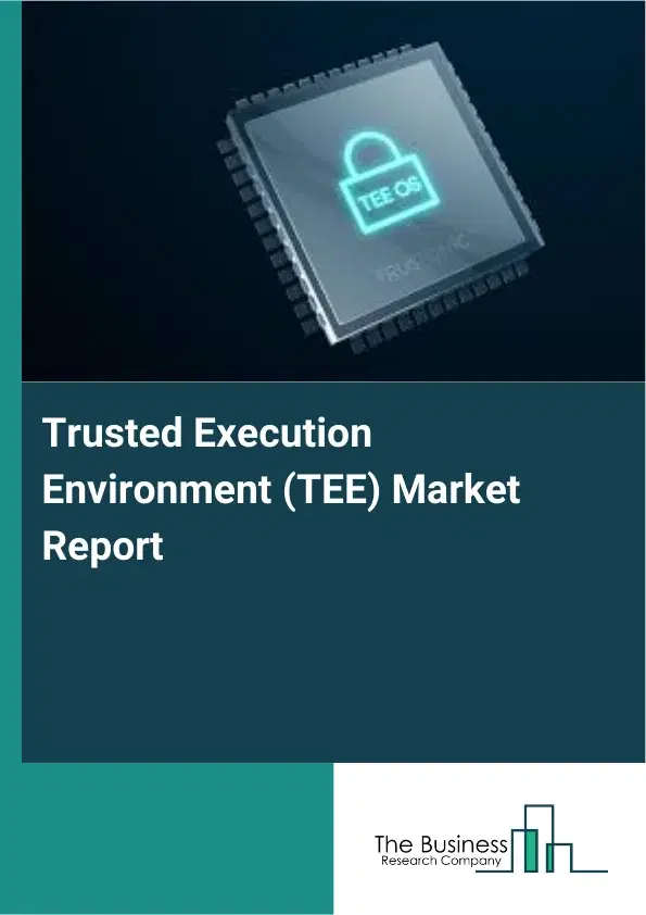 Global Trusted Execution Environment (TEE) Market Report 2026 Global Trusted Execution Environment (TEE) Market Report 2026