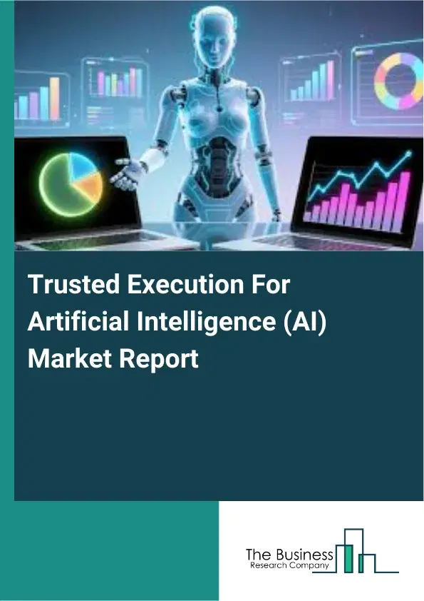 Global Trusted Execution For Artificial Intelligence (AI) Market Report 2026 Global Trusted Execution For Artificial Intelligence (AI) Market Report 2026