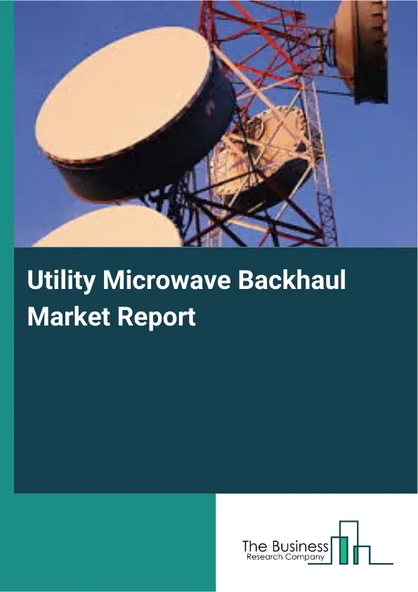 Global Utility Microwave Backhaul Market Report 2026 Global Utility Microwave Backhaul Market Report 2026