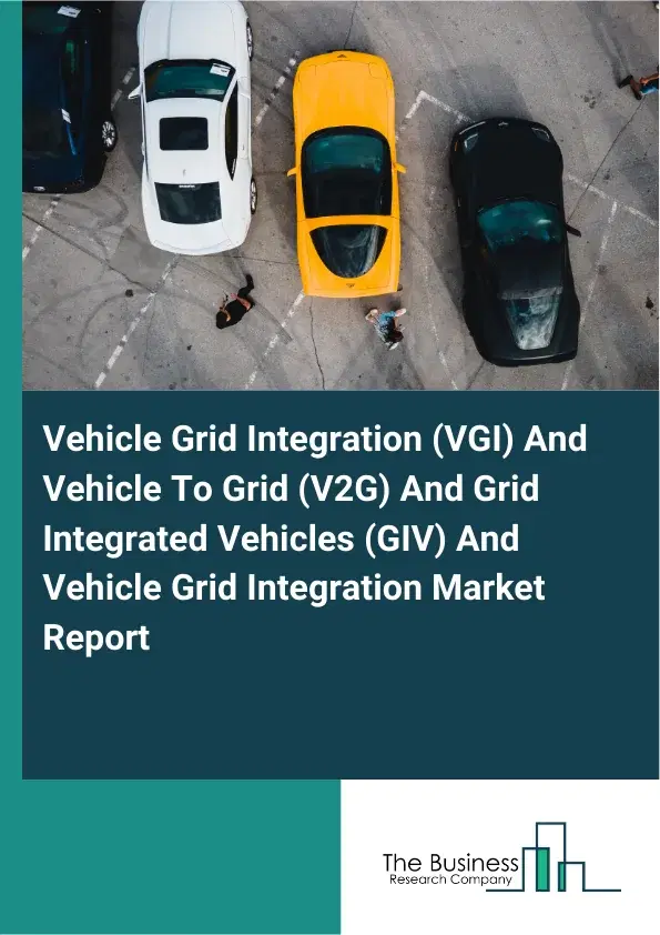 Global Vehicle Grid Integration (VGI) And Vehicle To Grid (V2G) And Grid Integrated Vehicles (GIV) And Vehicle Grid Integration Market Report 2026 Global Vehicle Grid Integration (VGI) And Vehicle To Grid (V2G) And Grid Integrated Vehicles (GIV) And Vehicle Grid Integration Market Report 2026