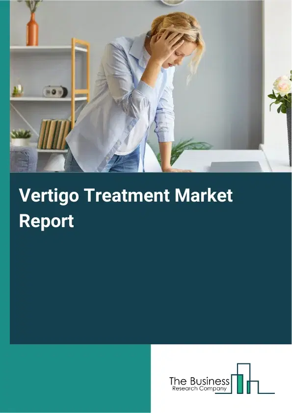 Global Vertigo Treatment Market Report 2026 Global Vertigo Treatment Market Report 2026