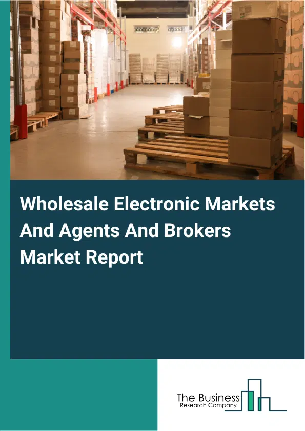 Global Wholesale Electronic Markets And Agents And Brokers Market Report 2026 Global Wholesale Electronic Markets And Agents And Brokers Market Report 2026