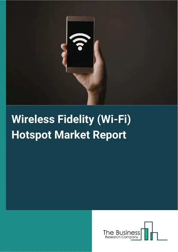 Global Wireless Fidelity (Wi-Fi) Hotspot Market Report 2026 Global Wireless Fidelity (Wi-Fi) Hotspot Market Report 2026