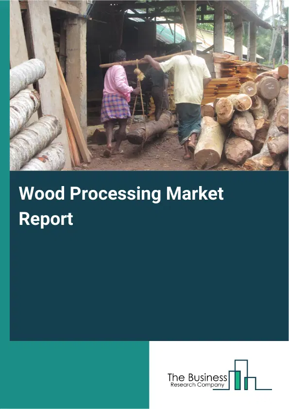 Global Wood Processing Market Report 2026 Global Wood Processing Market Report 2026